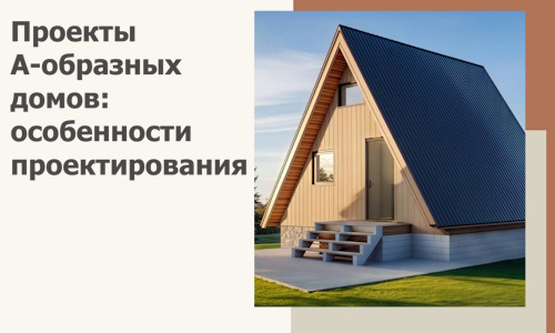 Проекты А-образных домов: особенности проектирования и строительства в Губкине